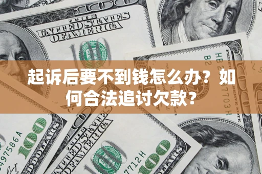 北京起诉后要不到钱怎么办？如何合法追讨欠款？