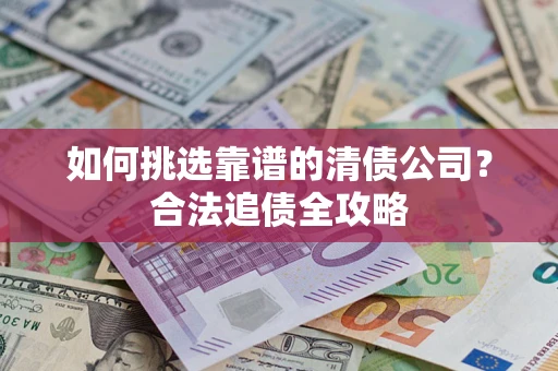 北京如何挑选靠谱的清债公司？合法追债全攻略