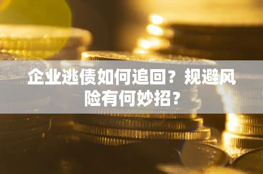 北京企业逃债如何追回？规避风险有何妙招？