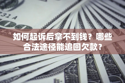 北京如何起诉后拿不到钱？哪些合法途径能追回欠款？