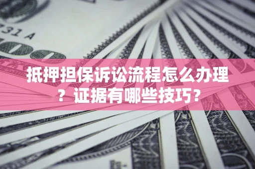 北京抵押担保诉讼流程怎么办理？证据有哪些技巧？