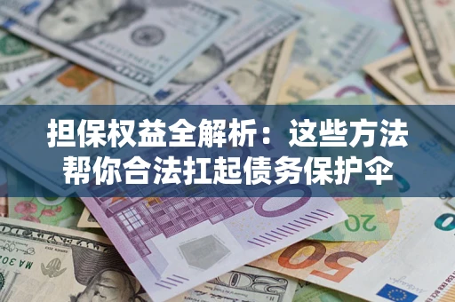北京担保权益全解析：这些方法帮你合法扛起债务保护伞