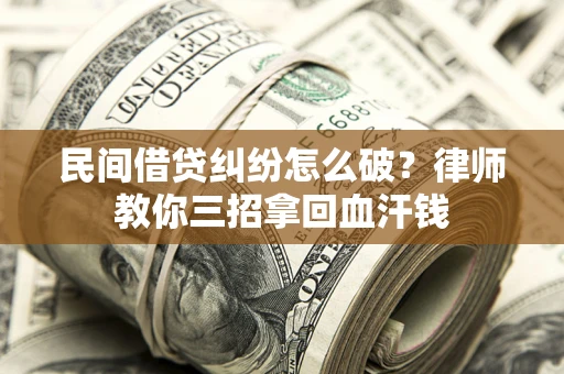 北京民间借贷纠纷怎么破？律师教你三招拿回血汗钱