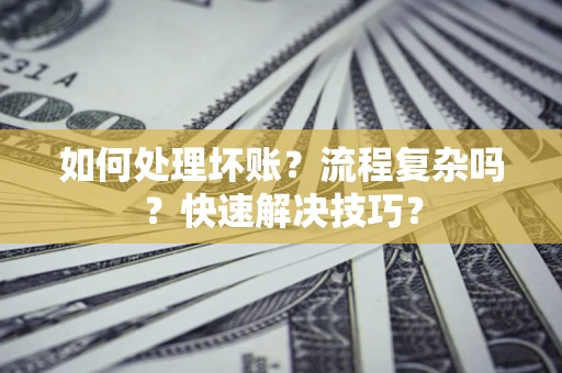 北京如何处理坏账？流程复杂吗？快速解决技巧？