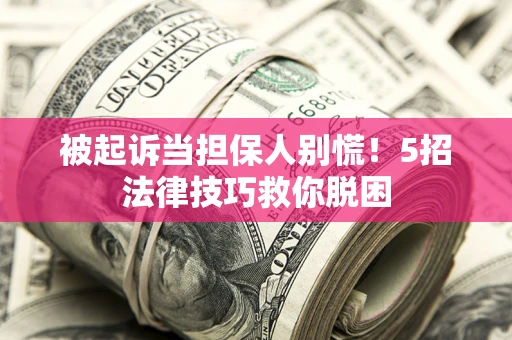 北京被起诉当担保人别慌！5招法律技巧救你脱困