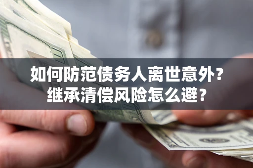 北京如何防范债务人离世意外？继承清偿风险怎么避？
