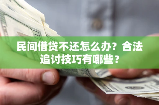 北京民间借贷不还怎么办？合法追讨技巧有哪些？