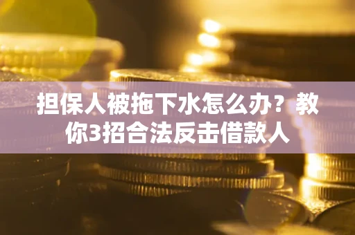 北京担保人被拖下水怎么办？教你3招合法反击借款人