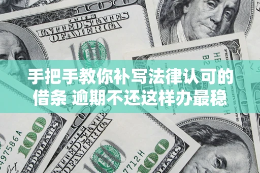 北京手把手教你补写法律认可的借条 逾期不还这样办最稳妥