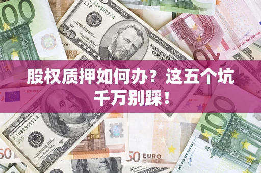 北京股权质押如何办？这五个坑千万别踩！