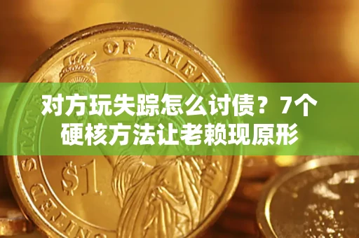 北京对方玩失踪怎么讨债？7个硬核方法让老赖现原形