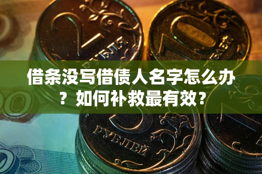 北京借条没写借债人名字怎么办？如何补救最有效？