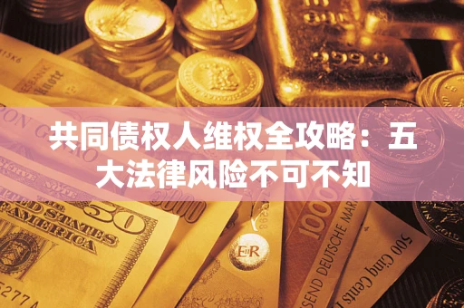 北京共同债权人维权全攻略：五大法律风险不可不知