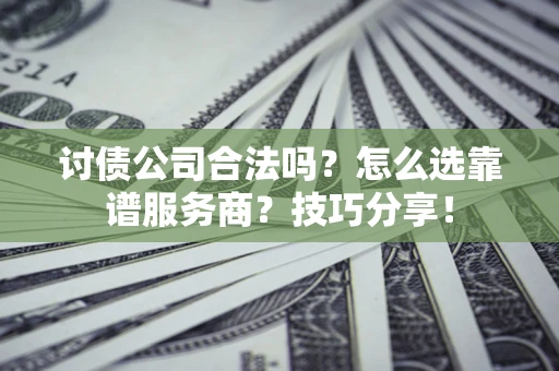 北京讨债公司合法吗？怎么选靠谱服务商？技巧分享！