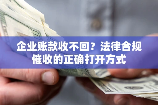 北京企业账款收不回？法律合规催收的正确打开方式