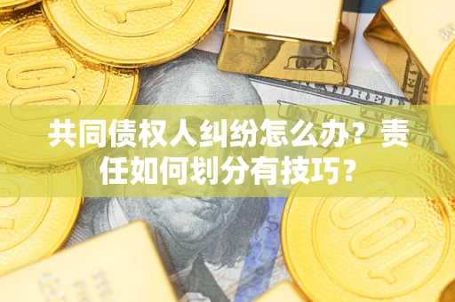 北京共同债权人纠纷怎么办？责任如何划分有技巧？