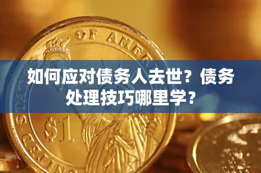 北京如何应对债务人去世？债务处理技巧哪里学？