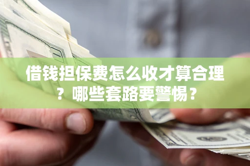 北京借钱担保费怎么收才算合理？哪些套路要警惕？