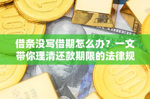 北京借条没写借期怎么办？一文带你理清还款期限的法律规则