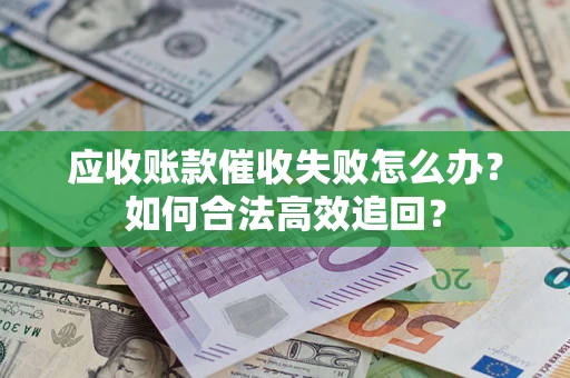 北京应收账款催收失败怎么办？如何合法高效追回？