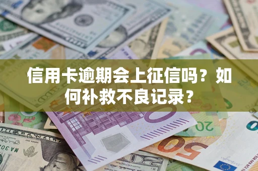 北京信用卡逾期会上征信吗？如何补救不良记录？