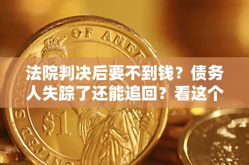 北京法院判决后要不到钱？债务人失踪了还能追回？看这个方法！