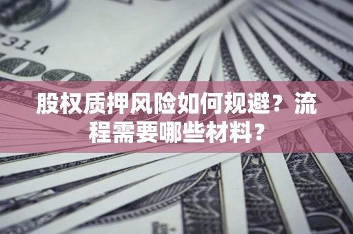 北京股权质押风险如何规避？流程需要哪些材料？
