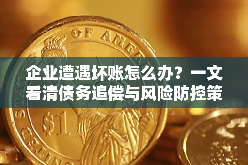 北京企业遭遇坏账怎么办？一文看清债务追偿与风险防控策略