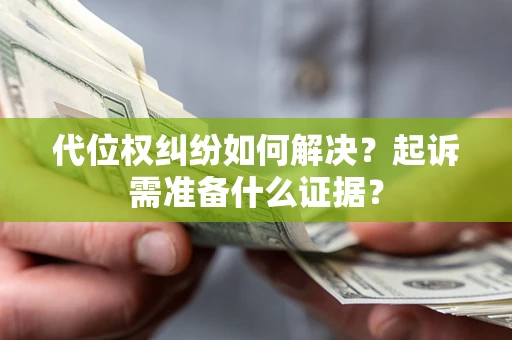 北京代位权纠纷如何解决？起诉需准备什么证据？