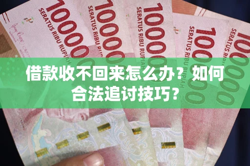 北京借款收不回来怎么办？如何合法追讨技巧？