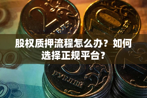北京股权质押流程怎么办？如何选择正规平台？