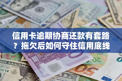 北京信用卡逾期协商还款有套路？拖欠后如何守住信用底线？