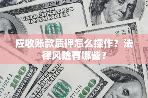 北京应收账款质押怎么操作？法律风险有哪些？