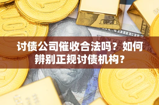 北京讨债公司催收合法吗？如何辨别正规讨债机构？