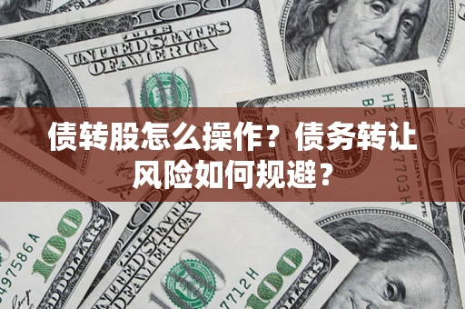 北京债转股怎么操作？债务转让风险如何规避？