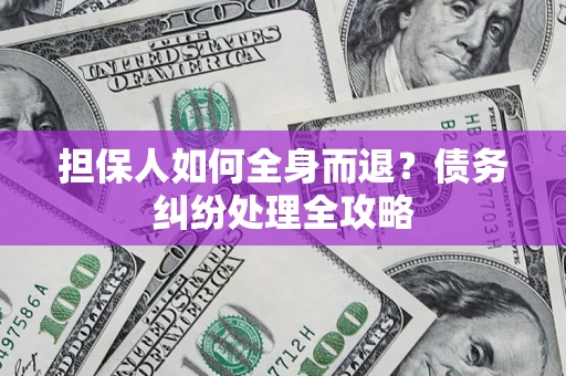 北京担保人如何全身而退？债务纠纷处理全攻略
