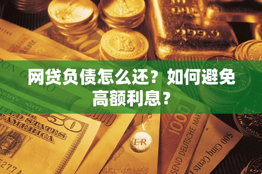 北京网贷负债怎么还？如何避免高额利息？