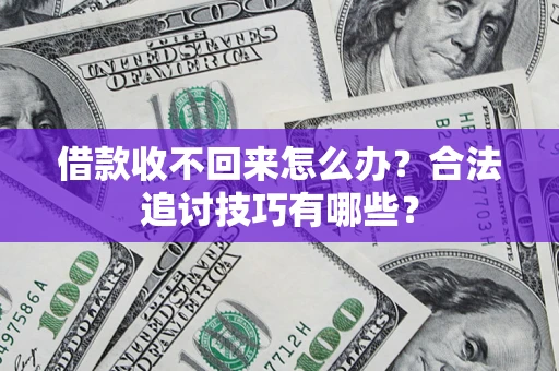 北京借款收不回来怎么办？合法追讨技巧有哪些？