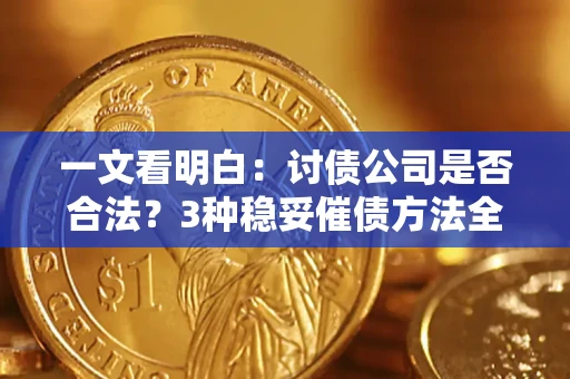 北京一文看明白：讨债公司是否合法？3种稳妥催债方法全解析