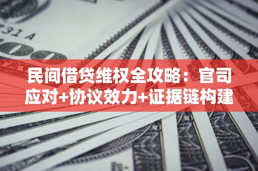 北京民间借贷维权全攻略：官司应对+协议效力+证据链构建指南