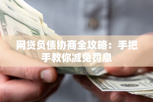 北京网贷负债协商全攻略：手把手教你减免罚息