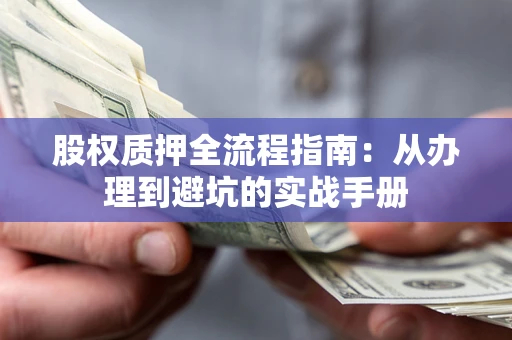 北京股权质押全流程指南：从办理到避坑的实战手册
