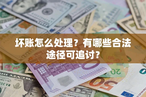 北京坏账怎么处理？有哪些合法途径可追讨？