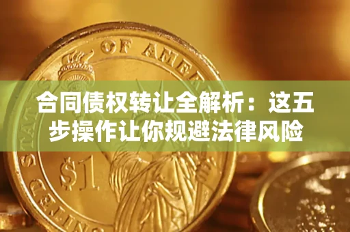 北京合同债权转让全解析：这五步操作让你规避法律风险