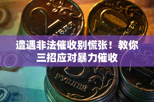 北京遭遇非法催收别慌张！教你三招应对暴力催收
