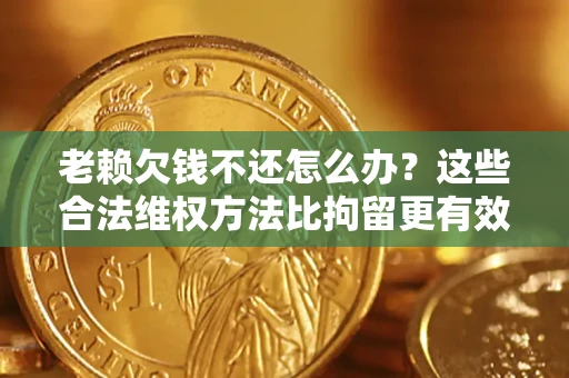北京老赖欠钱不还怎么办？这些合法维权方法比拘留更有效