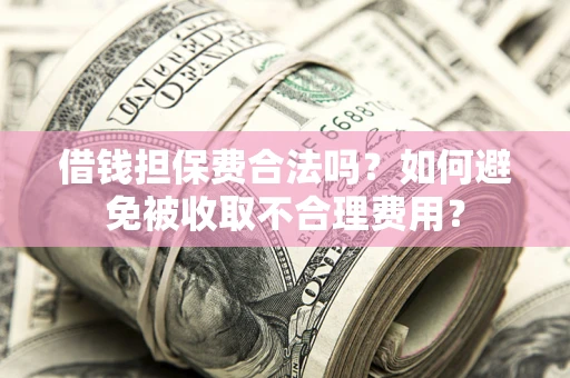 北京借钱担保费合法吗？如何避免被收取不合理费用？