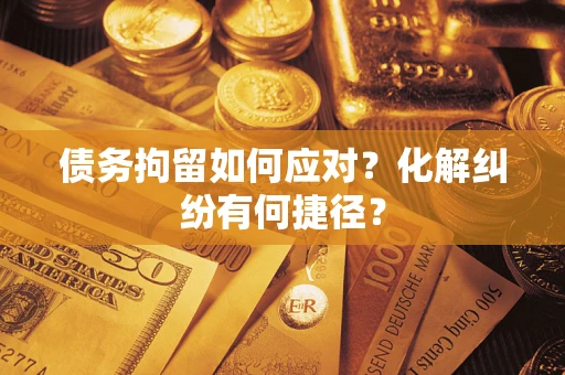 北京债务拘留如何应对？化解纠纷有何捷径？