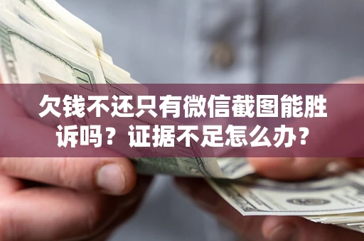 北京欠钱不还只有微信截图能胜诉吗？证据不足怎么办？