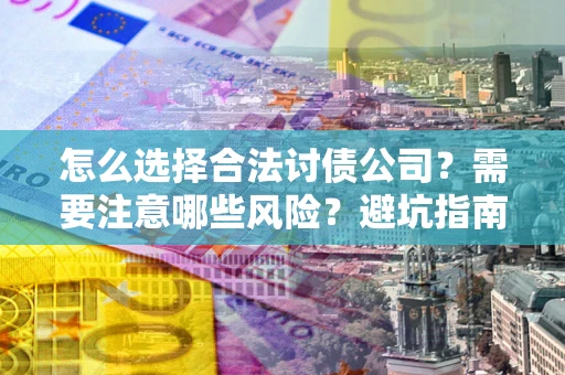 北京怎么选择合法讨债公司？需要注意哪些风险？避坑指南来了！